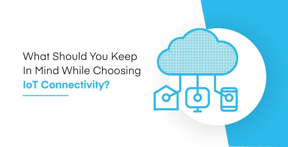 What should you keep in mind while choosing IoT Connectivity?