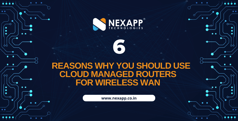 6 Reasons Why You Should Use Cloud Managed Routers for Wireless WAN